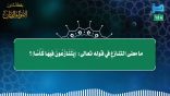 مقتطفات 158- ما معنى التنازع في قوله تعالى: (يتنازعون فيها كأسًا)؟