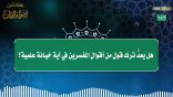 مقتطفات 187- هل يُعدُّ ترك قولٍ من أقوال المفسرين في آيةٍ خيانةً علمية؟