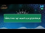 مقتطفات 190- هل هناك فرقٌ في إعراب الاسم بعد (أيها) جامدًا أو مشتقًّا؟